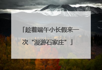 趁着端午小长假来一次“漫游石家庄”