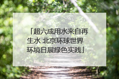 超六成用水来自再生水 北京环球世界环境日展绿色实践