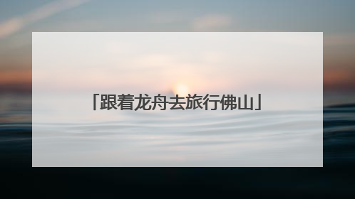 跟着龙舟去旅行佛山