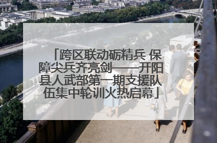跨区联动砺精兵 保障尖兵齐亮剑——开阳县人武部第一期支援队伍集中轮训火热启幕