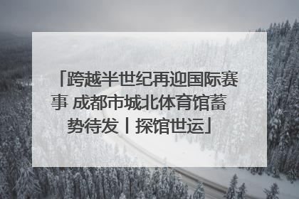 跨越半世纪再迎国际赛事 成都市城北体育馆蓄势待发丨探馆世运