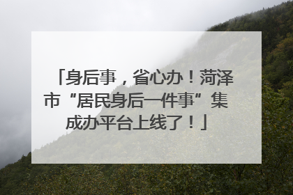 身后事，省心办！菏泽市“居民身后一件事”集成办平台上线了！