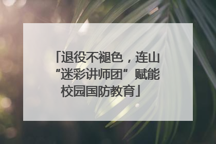 退役不褪色，连山“迷彩讲师团”赋能校园国防教育