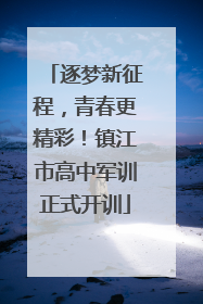 逐梦新征程，青春更精彩！镇江市高中军训正式开训