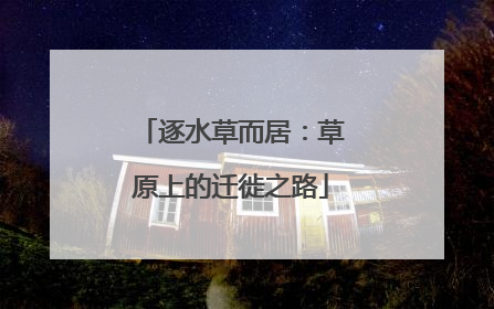 逐水草而居：草原上的迁徙之路