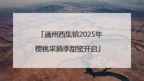 通州西集镇2025年樱桃采摘季甜蜜开启