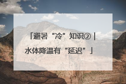 避暑“冷”知识②｜水体降温有“延迟”