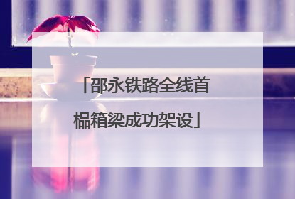 邵永铁路全线首榀箱梁成功架设