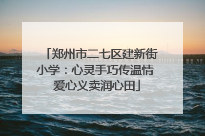 郑州市二七区建新街小学：心灵手巧传温情 爱心义卖润心田