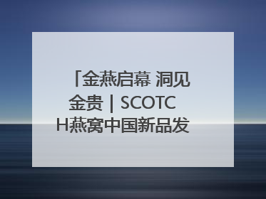 金燕启幕 洞见金贵｜SCOTCH燕窝中国新品发布会举行
