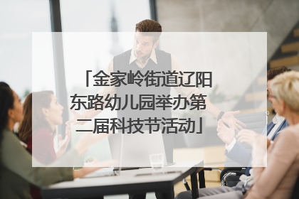 金家岭街道辽阳东路幼儿园举办第二届科技节活动