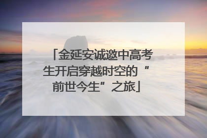金延安诚邀中高考生开启穿越时空的“前世今生”之旅