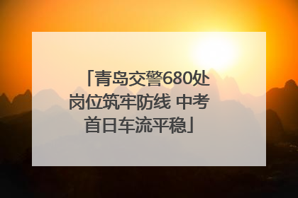 青岛交警680处岗位筑牢防线 中考首日车流平稳