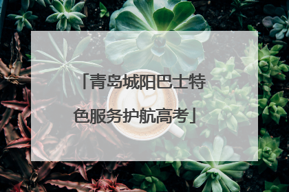 青岛城阳巴士特色服务护航高考
