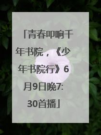 青春叩响千年书院，《少年书院行》6月9日晚7:30首播