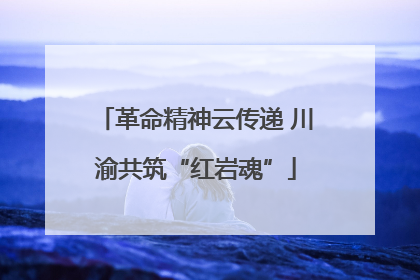 革命精神云传递 川渝共筑“红岩魂”