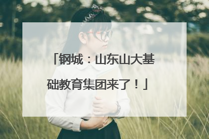 钢城：山东山大基础教育集团来了！