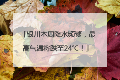 银川本周降水频繁，最高气温将跌至24℃！