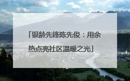 银龄先锋陈先俊：用余热点亮社区温暖之光