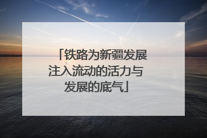 铁路为新疆发展注入流动的活力与发展的底气