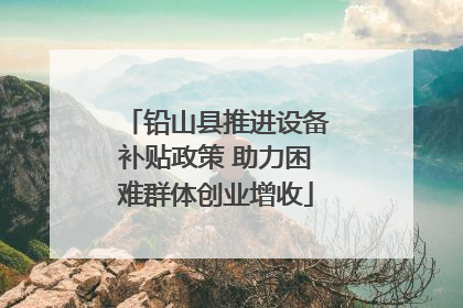 铅山县推进设备补贴政策 助力困难群体创业增收