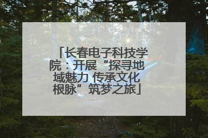 长春电子科技学院：开展“探寻地域魅力 传承文化根脉”筑梦之旅
