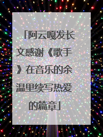 阿云嘎发长文感谢《歌手》在音乐的余温里续写热爱的篇章