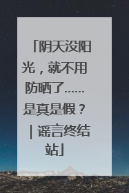 阴天没阳光，就不用防晒了……是真是假？｜谣言终结站