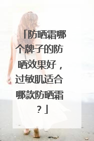 防晒霜哪个牌子的防晒效果好，过敏肌适合哪款防晒霜？