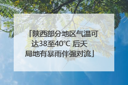 陕西部分地区气温可达38至40℃ 后天局地有暴雨伴强对流