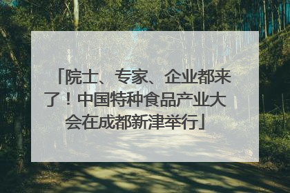 院士、专家、企业都来了！中国特种食品产业大会在成都新津举行
