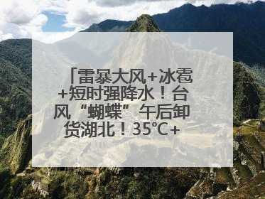 雷暴大风+冰雹+短时强降水！台风“蝴蝶”午后卸货湖北！35℃+又火速上线