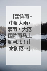 雷阵雨+中到大雨+暴雨！大范围降雨马上到河北！注意防范→