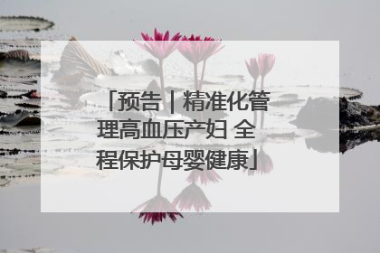 预告｜精准化管理高血压产妇 全程保护母婴健康