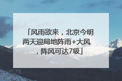 风雨欲来，北京今明两天迎局地阵雨+大风，阵风可达7级
