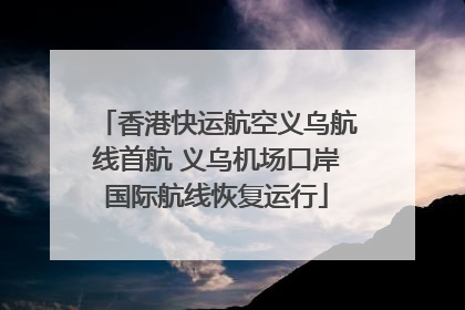 香港快运航空义乌航线首航 义乌机场口岸国际航线恢复运行