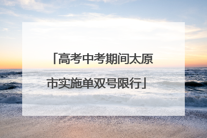 高考中考期间太原市实施单双号限行