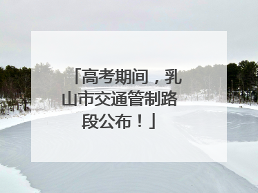 高考期间，乳山市交通管制路段公布！