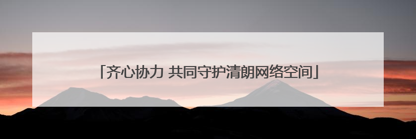 齐心协力 共同守护清朗网络空间