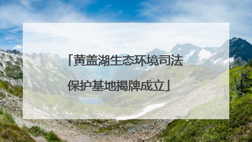 黄盖湖生态环境司法保护基地揭牌成立