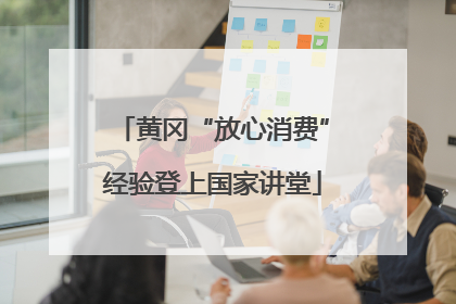 黄冈“放心消费”经验登上国家讲堂