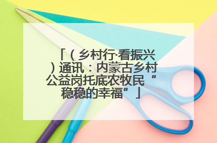 （乡村行·看振兴）通讯：内蒙古乡村公益岗托底农牧民“稳稳的幸福”