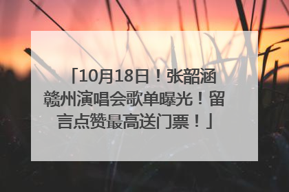 10月18日！张韶涵赣州演唱会歌单曝光！留言点赞最高送门票！