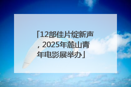 12部佳片绽新声，2025年麓山青年电影展举办