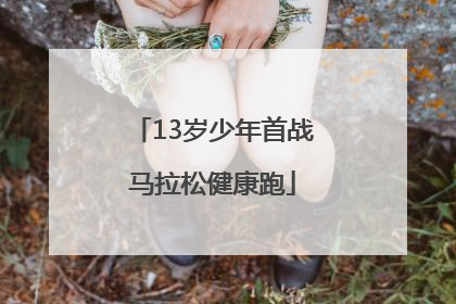 13岁少年首战马拉松健康跑