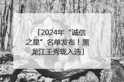 2024年“诚信之星”名单发布！黑龙江王秀珑入选