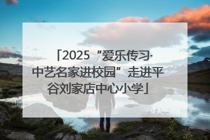 2025“爱乐传习·中艺名家进校园”走进平谷刘家店中心小学