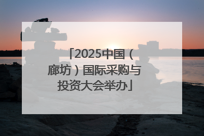 2025中国（廊坊）国际采购与投资大会举办