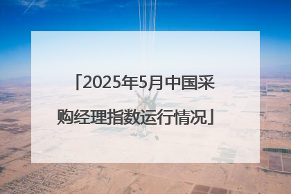 2025年5月中国采购经理指数运行情况