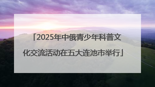 2025年中俄青少年科普文化交流活动在五大连池市举行